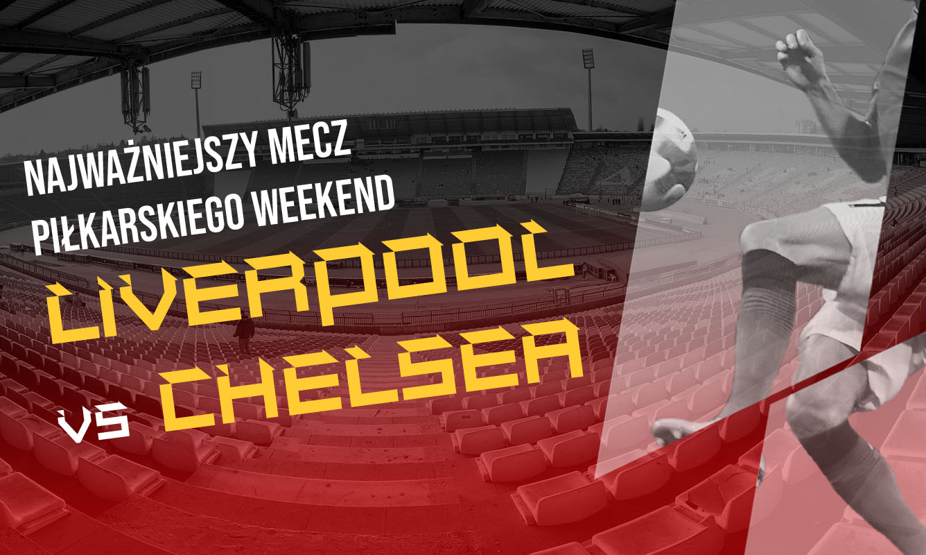 Najważniejszy mecz piłkarskiego weekendu – Liverpool vs Chelsea!
